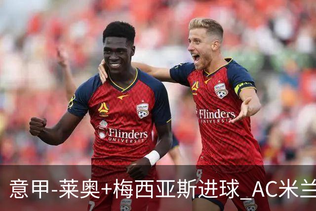 意甲-莱奥+梅西亚斯进球 AC米兰2-0止连平仍领跑
